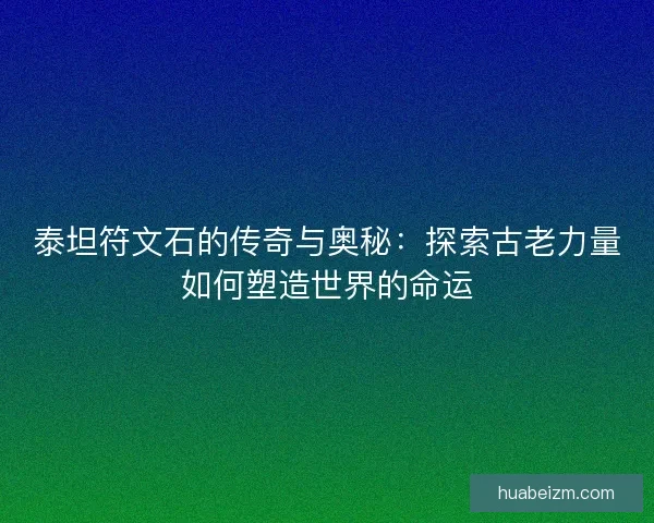 泰坦符文石的传奇与奥秘：探索古老力量如何塑造世界的命运
