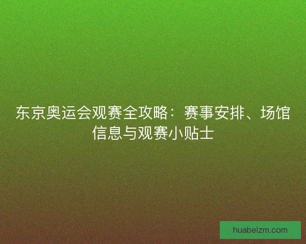 东京奥运会观赛全攻略：赛事安排、场馆信息与观赛小贴士