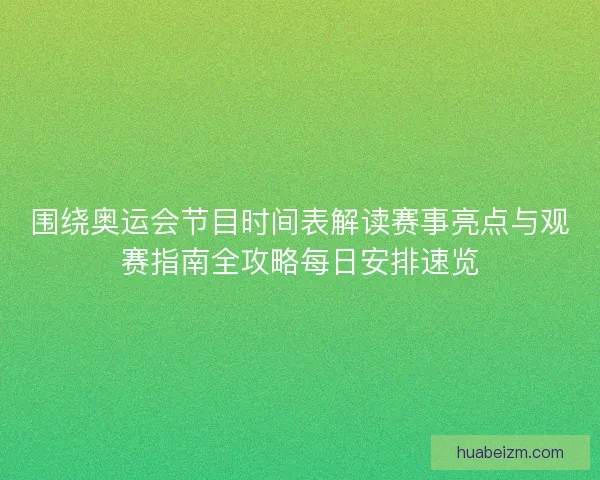 围绕奥运会节目时间表解读赛事亮点与观赛指南全攻略每日安排速览